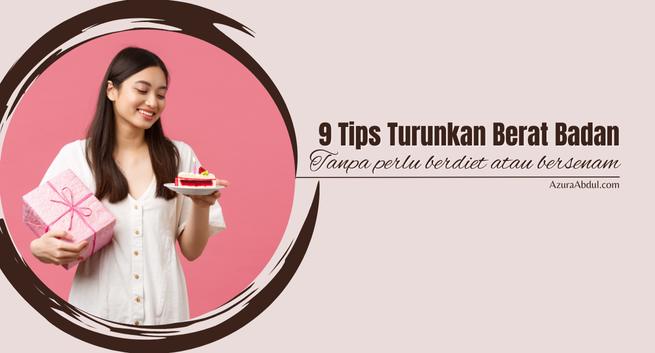 9 Tips Turunkan Berat Badan Tanpa Perlu Berdiet atau Bersenam | Azura Abdul